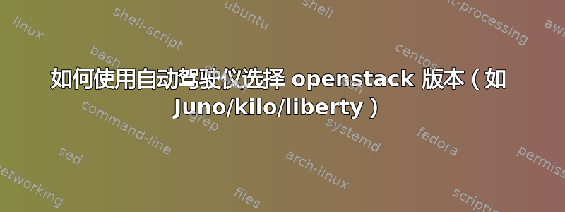 如何使用自动驾驶仪选择 openstack 版本（如 Juno/kilo/liberty）