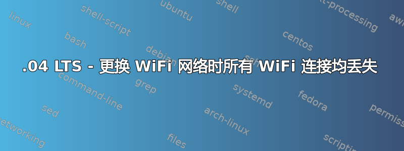 16.04 LTS - 更换 WiFi 网络时所有 WiFi 连接均丢失