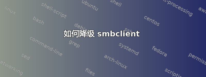 如何降级 smbclient