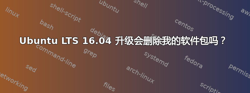 Ubuntu LTS 16.04 升级会删除我的软件包吗？