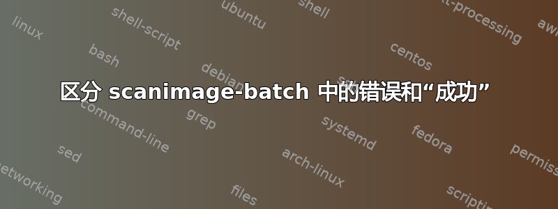 区分 scanimage-batch 中的错误和“成功”