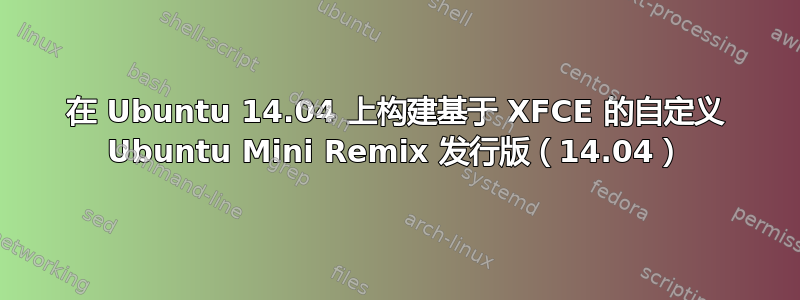 在 Ubuntu 14.04 上构建基于 XFCE 的自定义 Ubuntu Mini Remix 发行版（14.04）