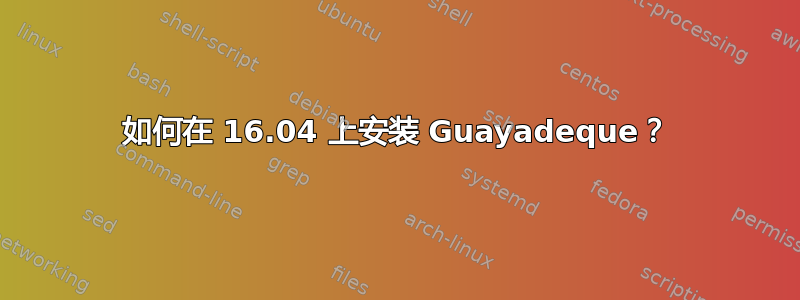 如何在 16.04 上安装 Guayadeque？