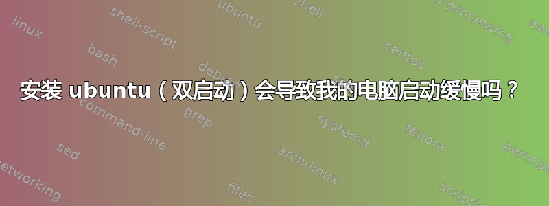 安装 ubuntu（双启动）会导致我的电脑启动缓慢吗？