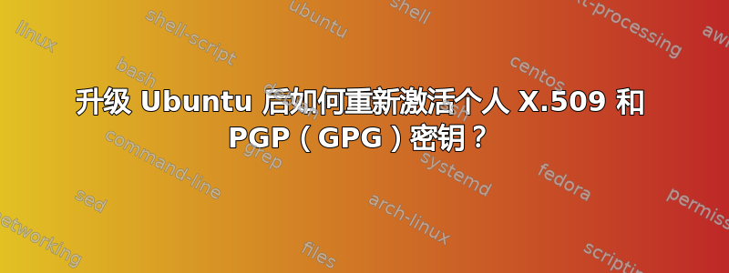 升级 Ubuntu 后如何重新激活个人 X.509 和 PGP（GPG）密钥？