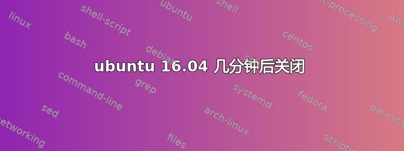 ubuntu 16.04 几分钟后关闭