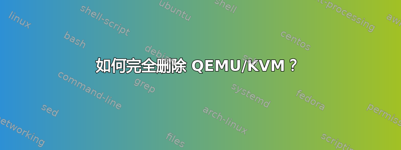 如何完全删除 QEMU/KVM？