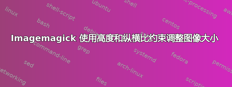 Imagemagick 使用高度和纵横比约束调整图像大小