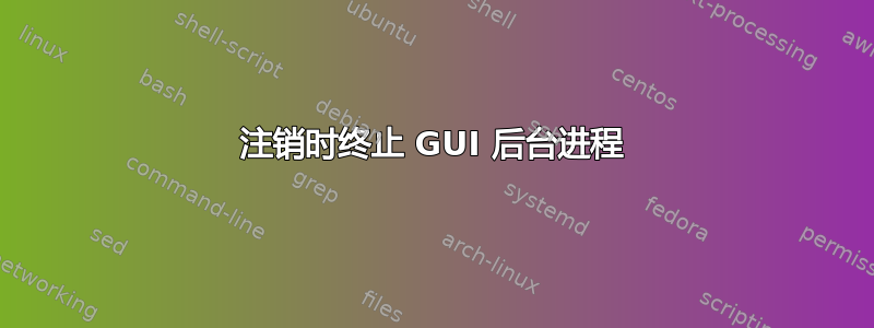 注销时终止 GUI 后台进程