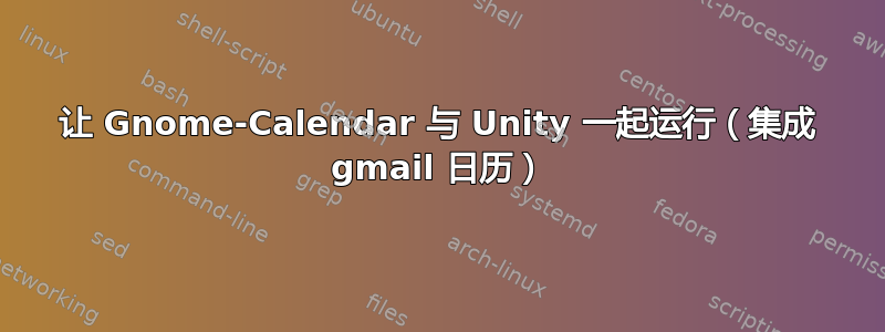 让 Gnome-Calendar 与 Unity 一起运行（集成 gmail 日历）