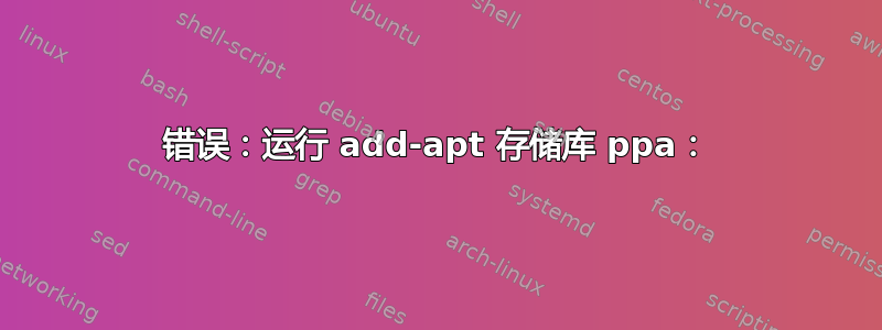 错误：运行 add-apt 存储库 ppa：