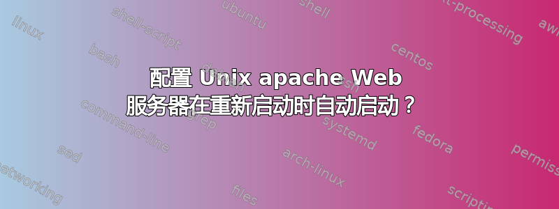 配置 Unix apache Web 服务器在重新启动时自动启动？ 