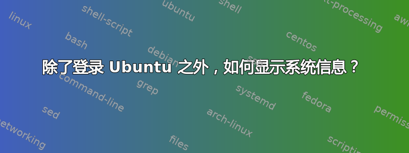 除了登录 Ubuntu 之外，如何显示系统信息？