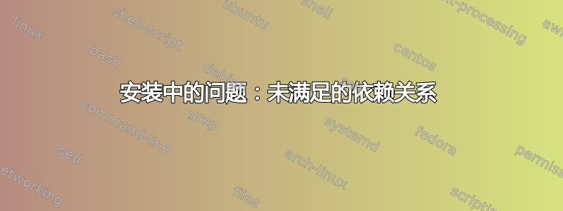 安装中的问题：未满足的依赖关系