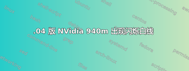 16.04 版 NVidia 940m 出现闪烁白线