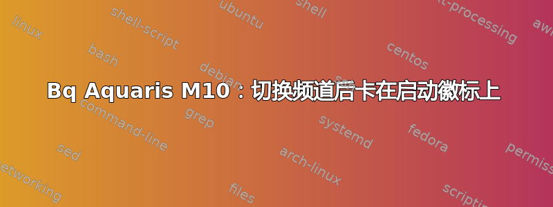 Bq Aquaris M10：切换频道后卡在启动徽标上