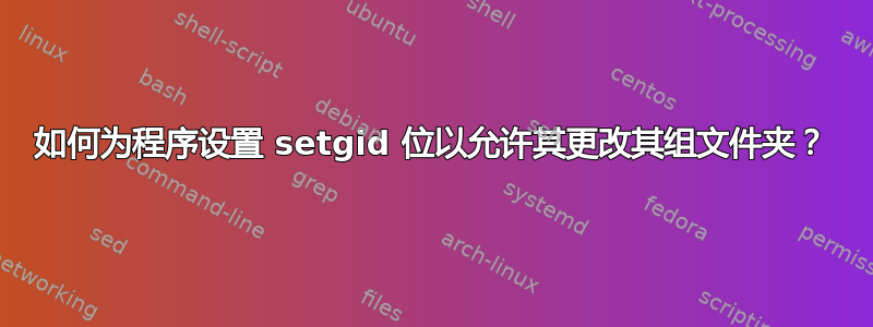 如何为程序设置 setgid 位以允许其更改其组文件夹？