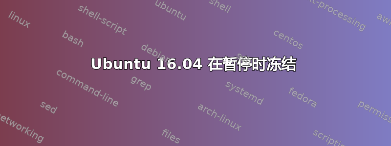 Ubuntu 16.04 在暂停时冻结