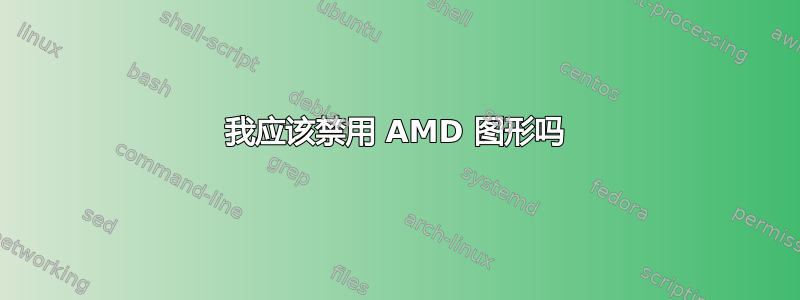 我应该禁用 AMD 图形吗