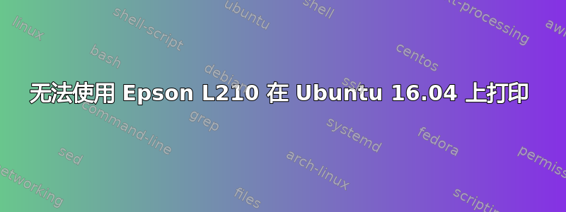 无法使用 Epson L210 在 Ubuntu 16.04 上打印