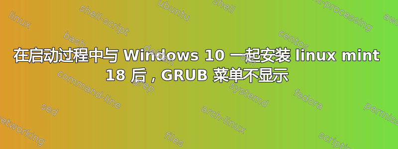 在启动过程中与 Windows 10 一起安装 linux mint 18 后，GRUB 菜单不显示