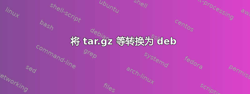 将 tar.gz 等转换为 deb