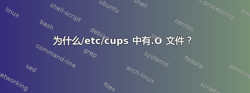 为什么/etc/cups 中有.O 文件？