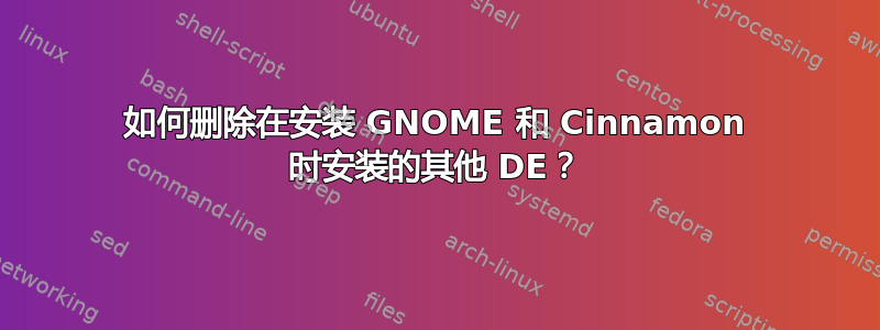 如何删除在安装 GNOME 和 Cinnamon 时安装的其他 DE？