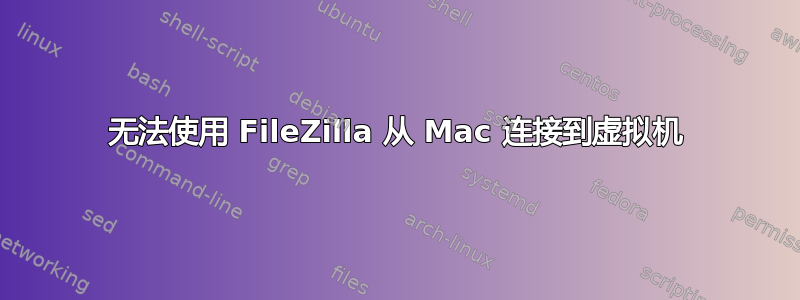 无法使用 FileZilla 从 Mac 连接到虚拟机