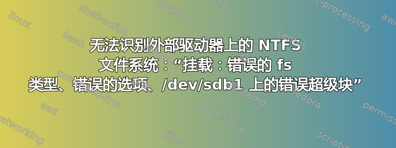 无法识别外部驱动器上的 NTFS 文件系统：“挂载：错误的 fs 类型、错误的选项、/dev/sdb1 上的错误超级块”