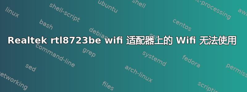 Realtek rtl8723be wifi 适配器上的 Wifi 无法使用