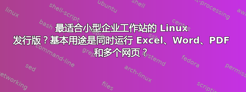 最适合小型企业工作站的 Linux 发行版？基本用途是同时运行 Excel、Word、PDF 和多个网页？