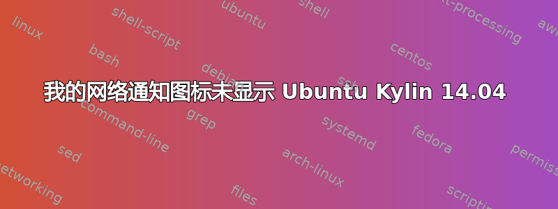 我的网络通知图标未显示 Ubuntu Kylin 14.04