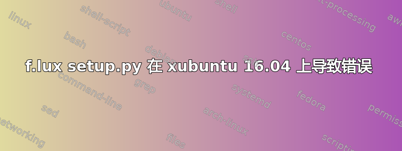 f.lux setup.py 在 xubuntu 16.04 上导致错误