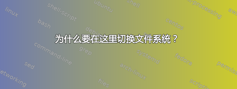 为什么要在这里切换文件系统？