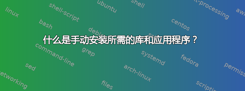 什么是手动安装所需的库和应用程序？