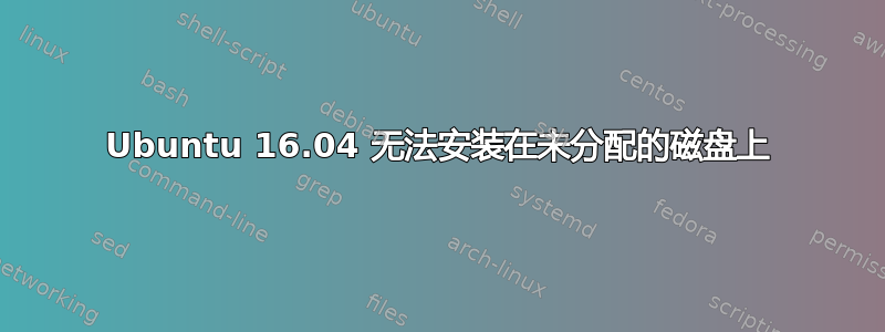 Ubuntu 16.04 无法安装在未分配的磁盘上