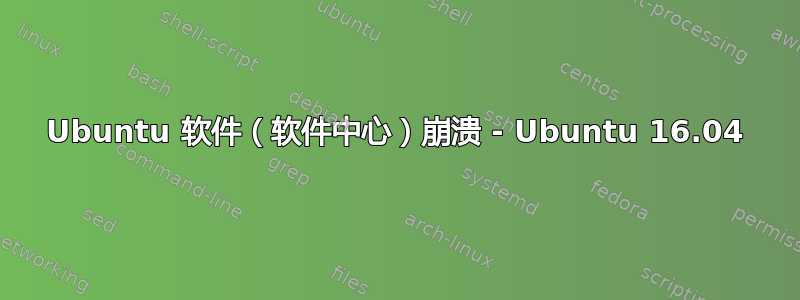 Ubuntu 软件（软件中心）崩溃 - Ubuntu 16.04