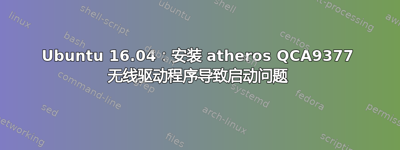 Ubuntu 16.04：安装 atheros QCA9377 无线驱动程序导致启动问题