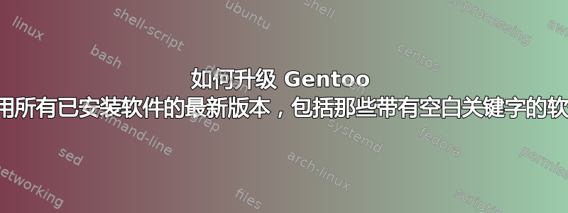 如何升级 Gentoo 以使用所有已安装软件的最新版本，包括那些带有空白关键字的软件？