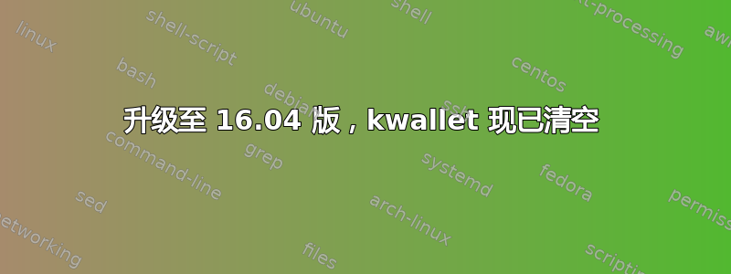 升级至 16.04 版，kwallet 现已清空