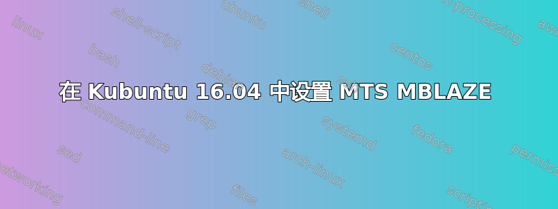 在 Kubuntu 16.04 中设置 MTS MBLAZE