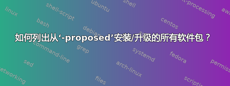 如何列出从‘-proposed’安装/升级的所有软件包？