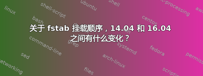 关于 fstab 挂载顺序，14.04 和 16.04 之间有什么变化？