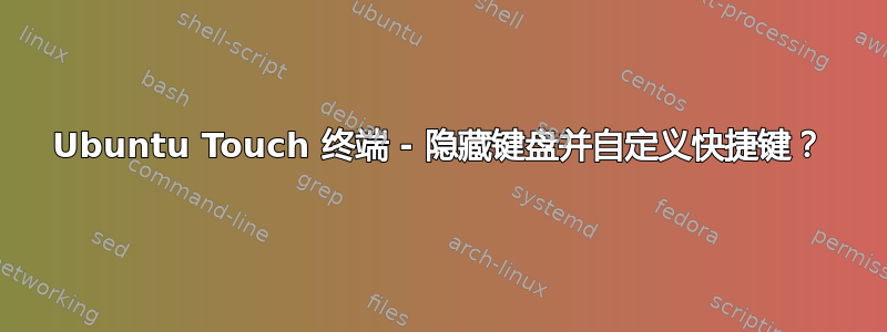 Ubuntu Touch 终端 - 隐藏键盘并自定义快捷键？