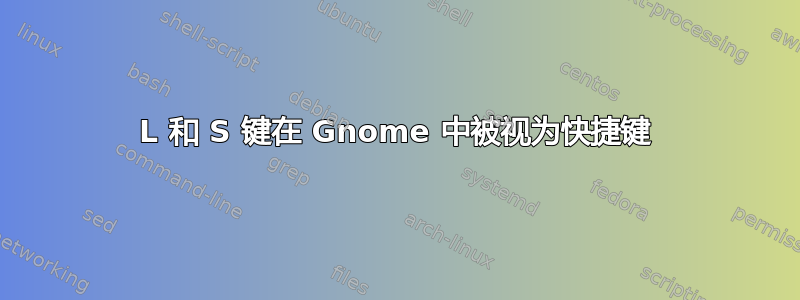 L 和 S 键在 Gnome 中被视为快捷键