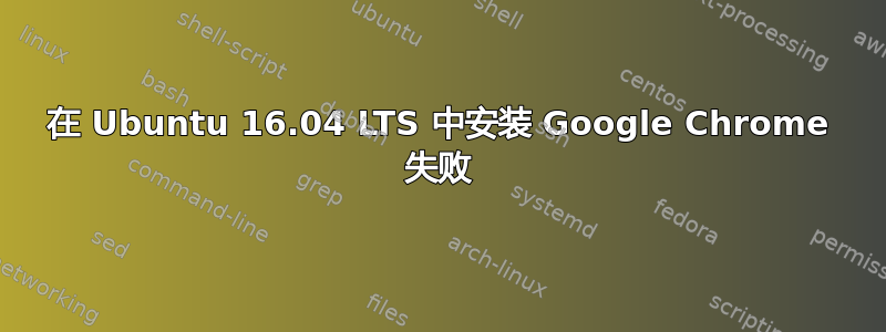 在 Ubuntu 16.04 LTS 中安装 Google Chrome 失败