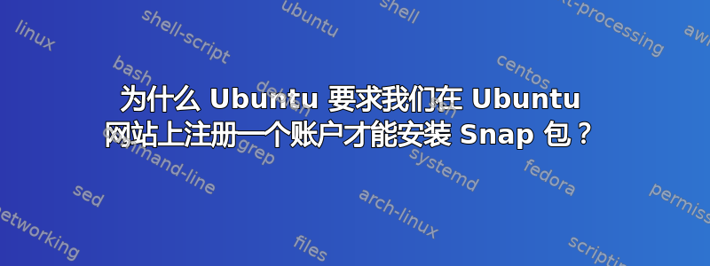 为什么 Ubuntu 要求我们在 Ubuntu 网站上注册一个账户才能安装 Snap 包？