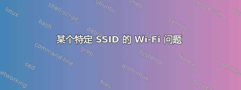 某个特定 SSID 的 Wi-Fi 问题