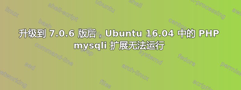 升级到 7.0.6 版后，Ubuntu 16.04 中的 PHP mysqli 扩展无法运行